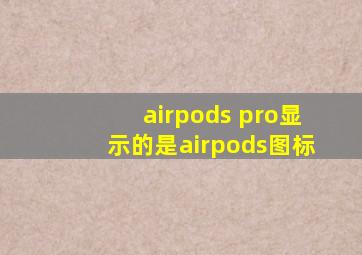 airpods pro显示的是airpods图标